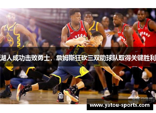 湖人成功击败勇士，詹姆斯狂砍三双助球队取得关键胜利