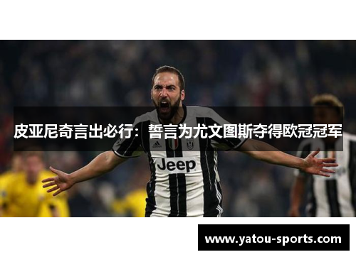 皮亚尼奇言出必行：誓言为尤文图斯夺得欧冠冠军