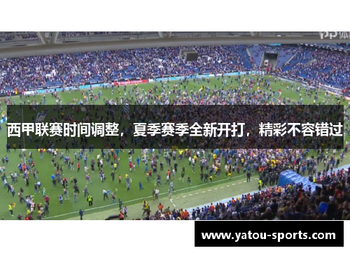 西甲联赛时间调整，夏季赛季全新开打，精彩不容错过